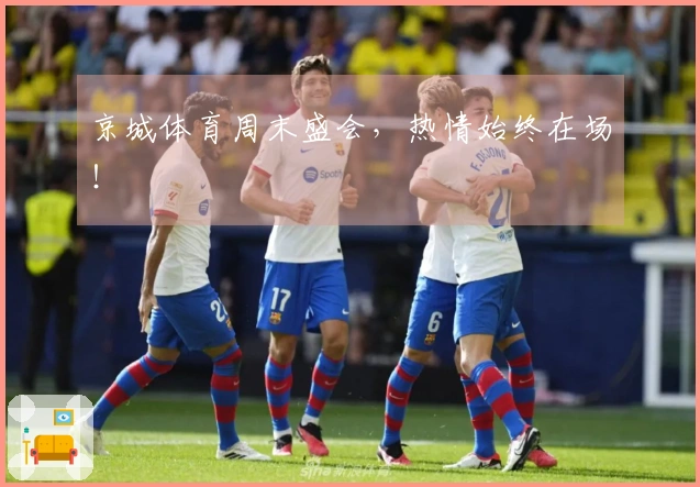 京城体育周末盛会，热情始终在场！