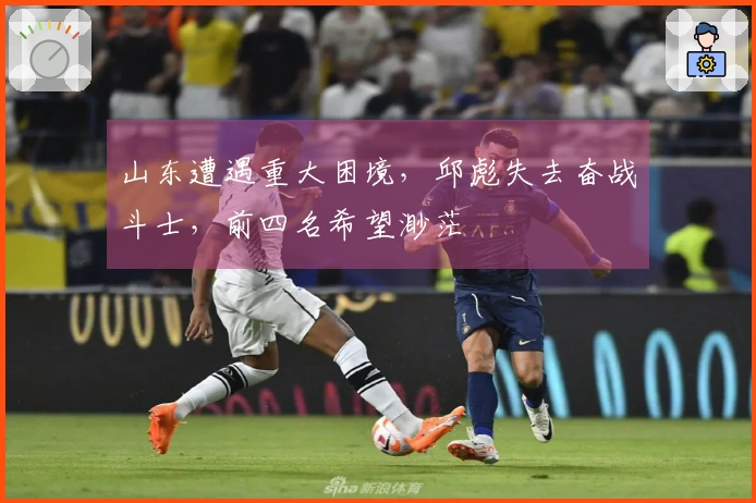 山东遭遇重大困境，邱彪失去奋战斗士，前四名希望渺茫