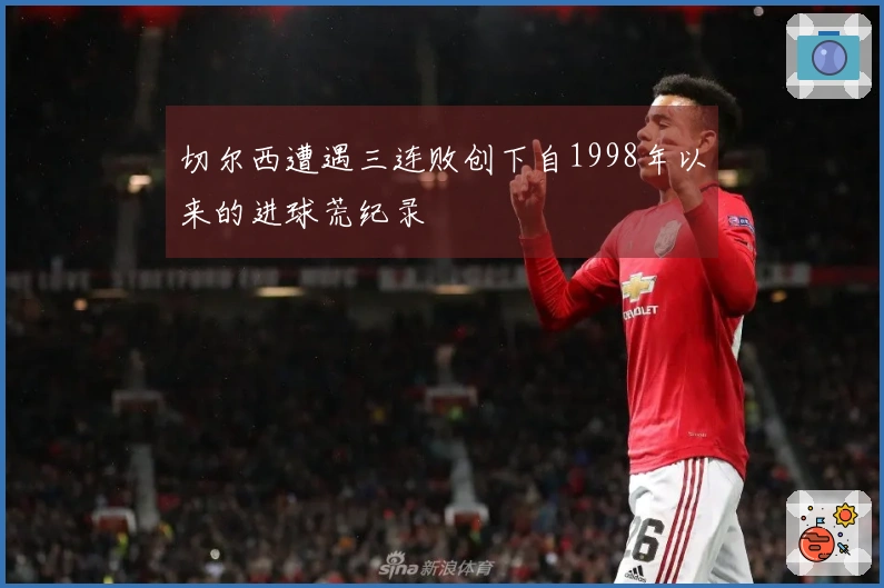 切尔西遭遇三连败创下自1998年以来的进球荒纪录