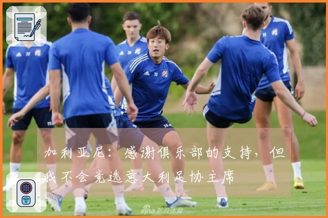 加利亚尼：感谢俱乐部的支持，但我不会竞选意大利足协主席