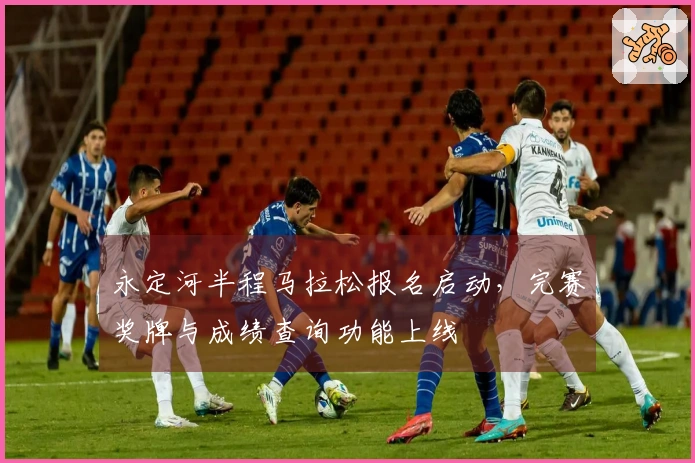 永定河半程马拉松报名启动，完赛奖牌与成绩查询功能上线
