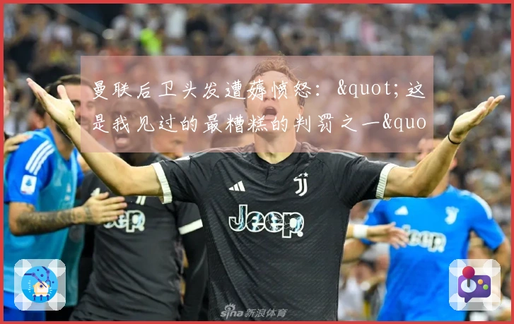 曼联后卫头发遭薅愤怒："这是我见过的最糟糕的判罚之一"