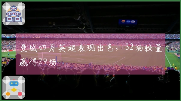 曼城四月英超表现出色，32场较量赢得29场