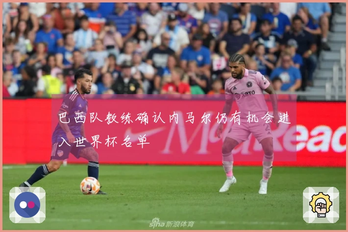 巴西队教练确认内马尔仍有机会进入世界杯名单