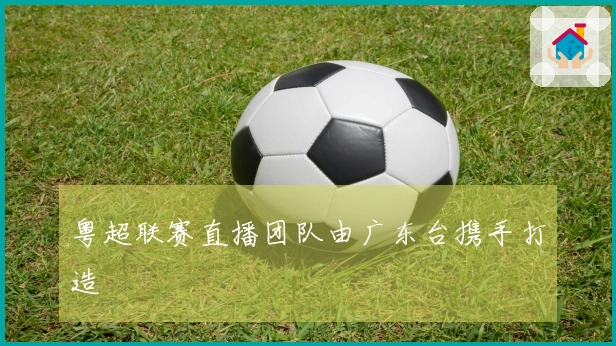 粤超联赛直播团队由广东台携手打造