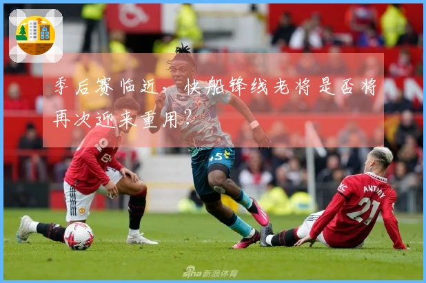季后赛临近，快船锋线老将是否将再次迎来重用？