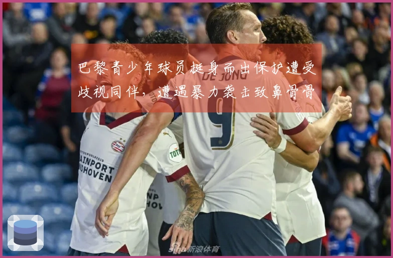 巴黎青少年球员挺身而出保护遭受歧视同伴，遭遇暴力袭击致鼻骨骨折