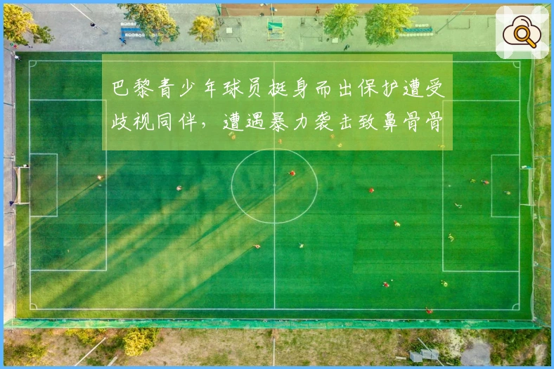 巴黎青少年球员挺身而出保护遭受歧视同伴，遭遇暴力袭击致鼻骨骨折