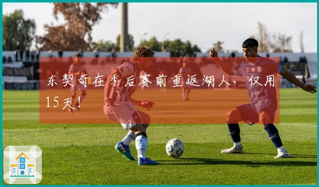 东契奇在季后赛前重返湖人，仅用15天！